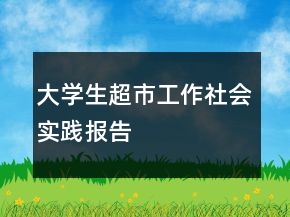大學(xué)生超市工作社會(huì)實(shí)踐報(bào)告