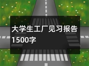 大學(xué)生工廠見習(xí)報(bào)告1500字