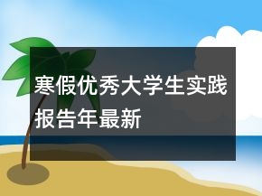 寒假優(yōu)秀大學(xué)生實(shí)踐報(bào)告年最新