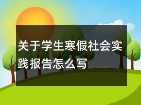 關于學生寒假社會實踐報告怎么寫