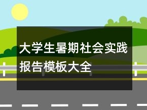 大學(xué)生暑期社會(huì)實(shí)踐報(bào)告模板大全