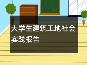 大學生建筑工地社會實踐報告