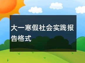 大一寒假社會(huì)實(shí)踐報(bào)告格式