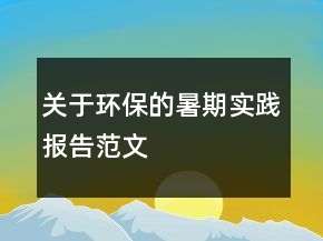 關(guān)于環(huán)保的暑期實(shí)踐報(bào)告范文
