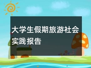 大學生假期旅游社會實踐報告
