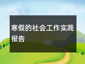 寒假的社會(huì)工作實(shí)踐報(bào)告