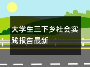 大學(xué)生三下鄉(xiāng)社會實踐報告最新