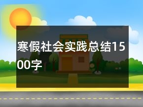 寒假社會實踐總結1500字