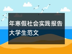 年寒假社會實踐報告大學生范文
