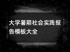 大學(xué)暑期社會(huì)實(shí)踐報(bào)告模板大全