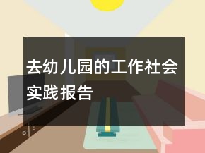 去幼兒園的工作社會實(shí)踐報告