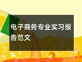 電子商務(wù)專(zhuān)業(yè)實(shí)習(xí)報(bào)告范文