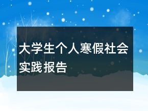 大學(xué)生個(gè)人寒假社會實(shí)踐報(bào)告