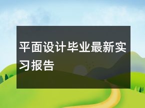 平面設(shè)計畢業(yè)最新實(shí)習(xí)報告