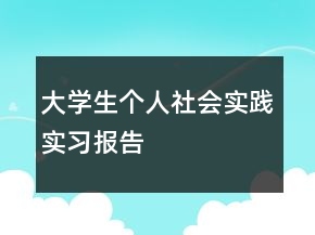 大學(xué)生個(gè)人社會(huì)實(shí)踐實(shí)習(xí)報(bào)告
