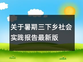 關(guān)于暑期三下鄉(xiāng)社會(huì)實(shí)踐報(bào)告最新版