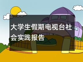 大學(xué)生假期電視臺社會實踐報告
