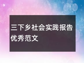 三下鄉(xiāng)社會(huì)實(shí)踐報(bào)告優(yōu)秀范文