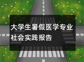 大學(xué)生暑假醫(yī)學(xué)專業(yè)社會實(shí)踐報告