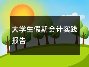 大學(xué)生假期會計(jì)實(shí)踐報(bào)告