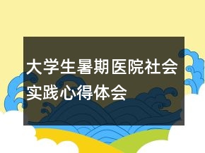 大學(xué)生暑期醫(yī)院社會實踐心得體會