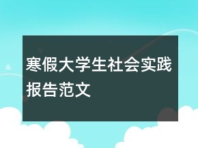 寒假大學(xué)生社會實踐報告范文