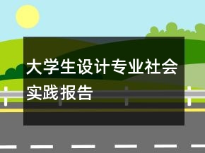大學(xué)生設(shè)計專業(yè)社會實踐報告