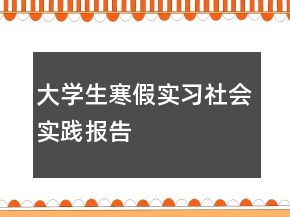 大學(xué)生寒假實(shí)習(xí)社會(huì)實(shí)踐報(bào)告