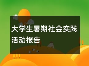 大學(xué)生暑期社會實踐活動報告