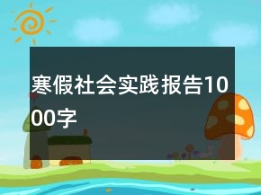 寒假社會(huì)實(shí)踐報(bào)告1000字