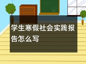 學(xué)生寒假社會實踐報告怎么寫