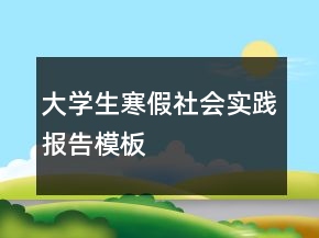 大學(xué)生寒假社會(huì)實(shí)踐報(bào)告模板
