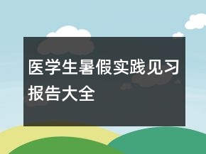 醫(yī)學(xué)生暑假實踐見習(xí)報告大全