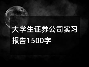 大學(xué)生證券公司實(shí)習(xí)報(bào)告1500字
