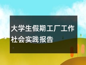 大學生假期工廠工作社會實踐報告