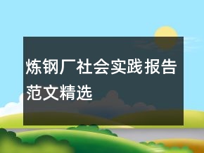煉鋼廠社會(huì)實(shí)踐報(bào)告范文精選