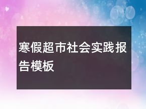 寒假超市社會(huì)實(shí)踐報(bào)告模板