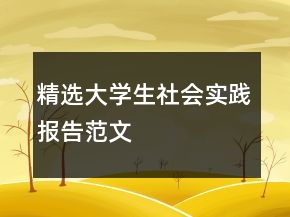 精選大學(xué)生社會(huì)實(shí)踐報(bào)告范文