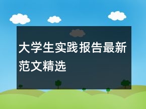 大學生實踐報告最新范文精選