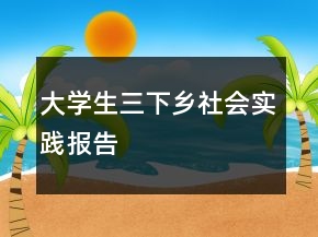 大學生三下鄉(xiāng)社會實踐報告