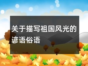 關(guān)于描寫祖國風(fēng)光的諺語、俗語