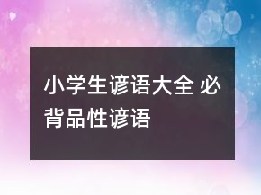 小學(xué)生諺語(yǔ)大全 必背品性諺語(yǔ)