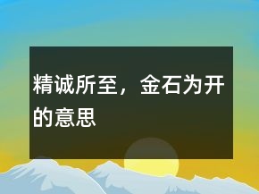 精誠(chéng)所至，金石為開(kāi)的意思