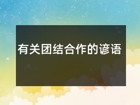 有關(guān)團結(jié)合作的諺語
