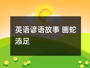 英語諺語故事 畫蛇添足