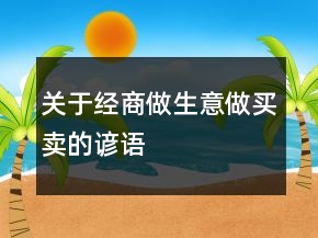 關(guān)于經(jīng)商、做生意、做買賣的諺語(yǔ)