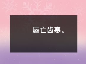 唇亡齒寒。