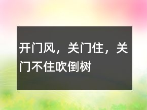 開門風(fēng)，關(guān)門住，關(guān)門不住吹倒樹