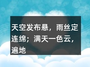 天空發(fā)布懸，雨絲定連綿；滿天一色云，遍地雨淋淋。