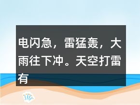 電閃急，雷猛轟，大雨往下沖。天空打雷有雨不遠。